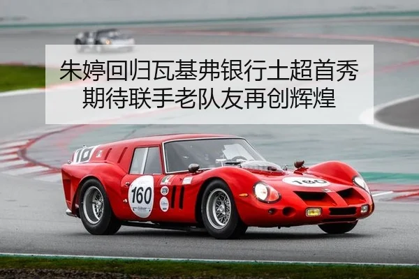 朱婷回归瓦基弗银行土超首秀 期待联手老队友再创辉煌